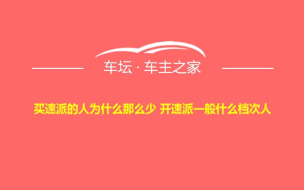 买速派的人为什么那么少 开速派一般什么档次人