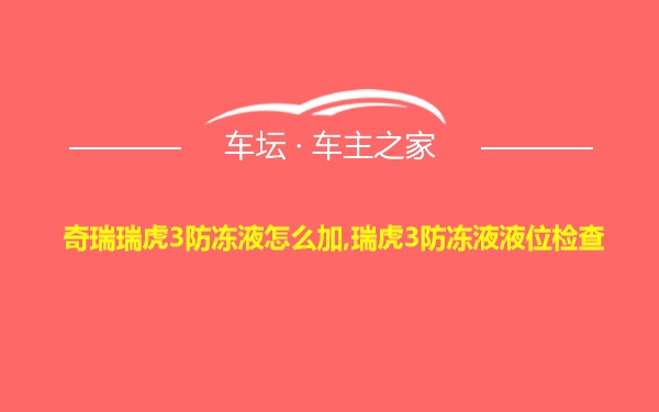 奇瑞瑞虎3防冻液怎么加,瑞虎3防冻液液位检查