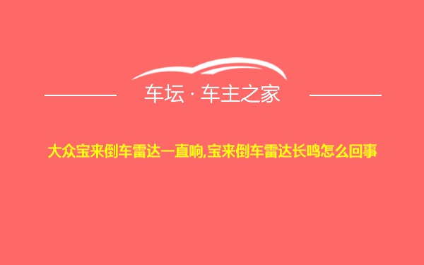 大众宝来倒车雷达一直响,宝来倒车雷达长鸣怎么回事